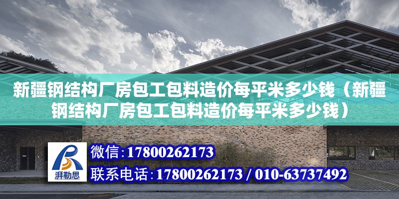 新疆鋼結構廠房包工包料造價每平米多少錢（新疆鋼結構廠房包工包料造價每平米多少錢）