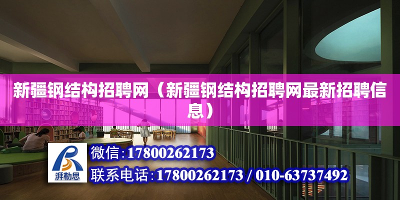 新疆鋼結構招聘網（新疆鋼結構招聘網最新招聘信息）