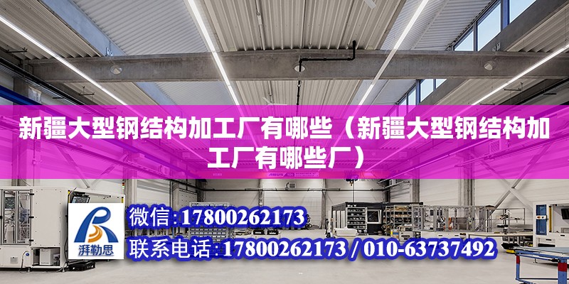 新疆大型鋼結構加工廠有哪些（新疆大型鋼結構加工廠有哪些廠） 鋼結構玻璃棧道設計