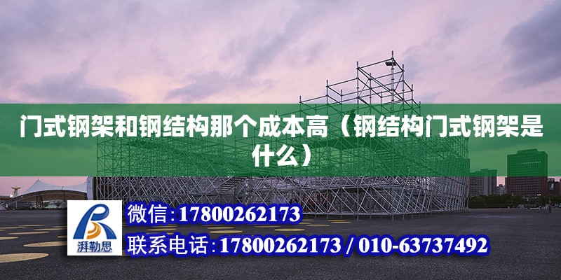 門式鋼架和鋼結構那個成本高（鋼結構門式鋼架是什么）