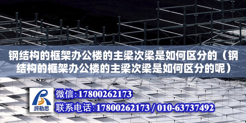 鋼結構的框架辦公樓的主梁次梁是如何區分的（鋼結構的框架辦公樓的主梁次梁是如何區分的呢）