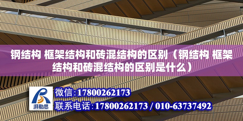 鋼結構 框架結構和磚混結構的區別（鋼結構 框架結構和磚混結構的區別是什么） 鋼結構鋼結構螺旋樓梯設計