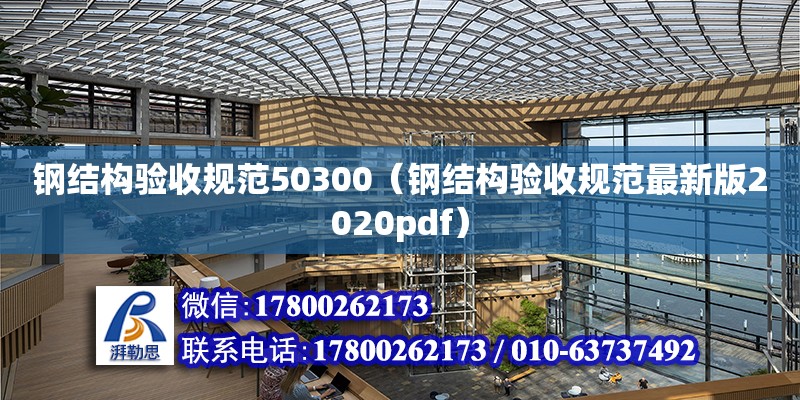 鋼結構驗收規范50300（鋼結構驗收規范最新版2020pdf）