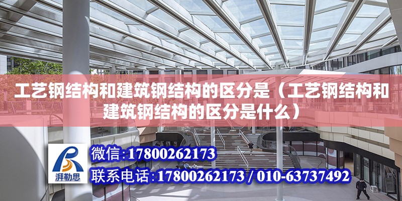 工藝鋼結構和建筑鋼結構的區分是（工藝鋼結構和建筑鋼結構的區分是什么）