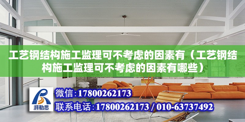 工藝鋼結構施工監理可不考慮的因素有（工藝鋼結構施工監理可不考慮的因素有哪些）