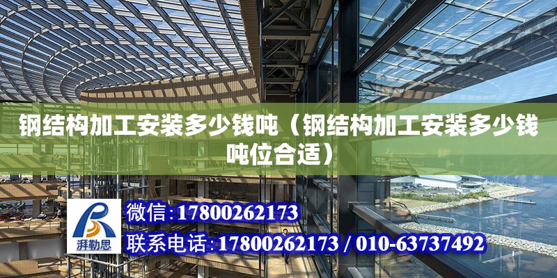 鋼結構加工安裝多少錢噸（鋼結構加工安裝多少錢噸位合適） 鋼結構跳臺設計