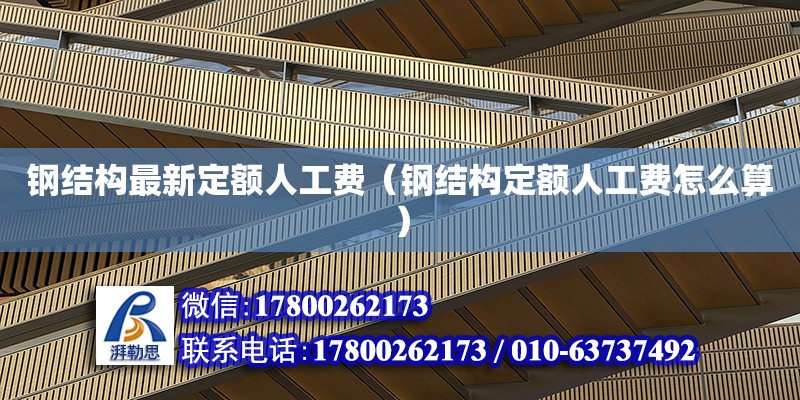 鋼結構最新定額人工費（鋼結構定額人工費怎么算）