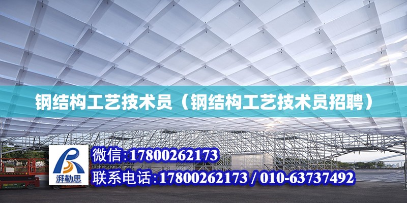 鋼結構工藝技術員（鋼結構工藝技術員招聘） 結構工業鋼結構設計