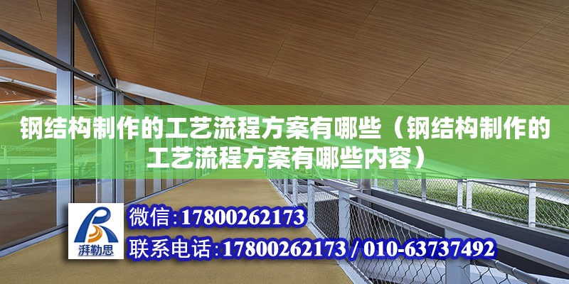 鋼結構制作的工藝流程方案有哪些（鋼結構制作的工藝流程方案有哪些內容）