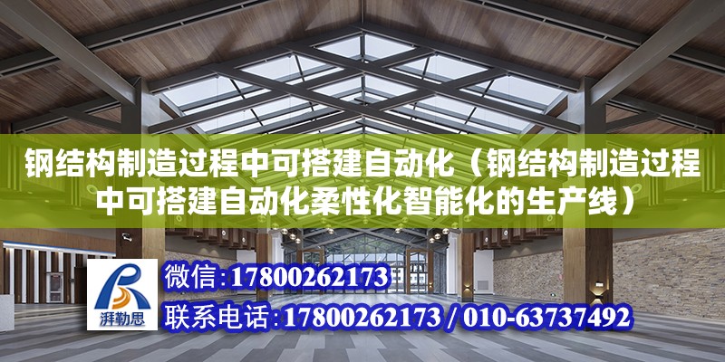 鋼結構制造過程中可搭建自動化（鋼結構制造過程中可搭建自動化柔性化智能化的生產線） 結構工業裝備設計