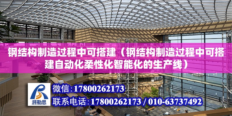 鋼結構制造過程中可搭建（鋼結構制造過程中可搭建自動化柔性化智能化的生產線）