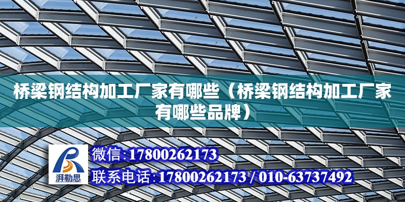 橋梁鋼結構加工廠家有哪些（橋梁鋼結構加工廠家有哪些品牌） 結構工業鋼結構施工