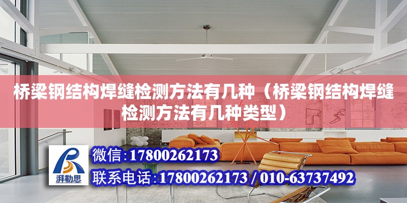 橋梁鋼結構焊縫檢測方法有幾種（橋梁鋼結構焊縫檢測方法有幾種類型） 鋼結構框架施工