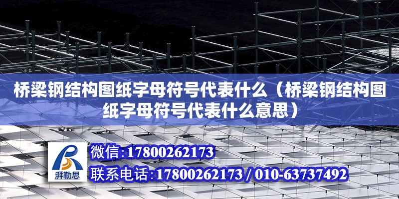 橋梁鋼結構圖紙字母符號代表什么（橋梁鋼結構圖紙字母符號代表什么意思）