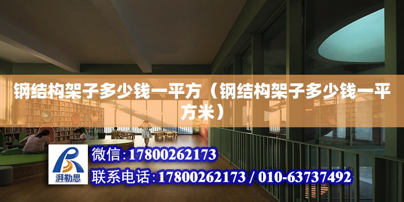 鋼結構架子多少錢一平方（鋼結構架子多少錢一平方米） 鋼結構門式鋼架施工