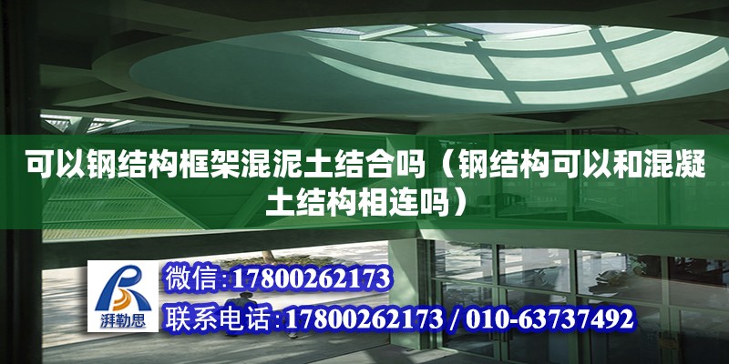 可以鋼結構框架混泥土結合嗎（鋼結構可以和混凝土結構相連嗎）