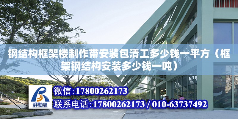 鋼結構框架樓制作帶安裝包清工多少錢一平方（框架鋼結構安裝多少錢一噸）