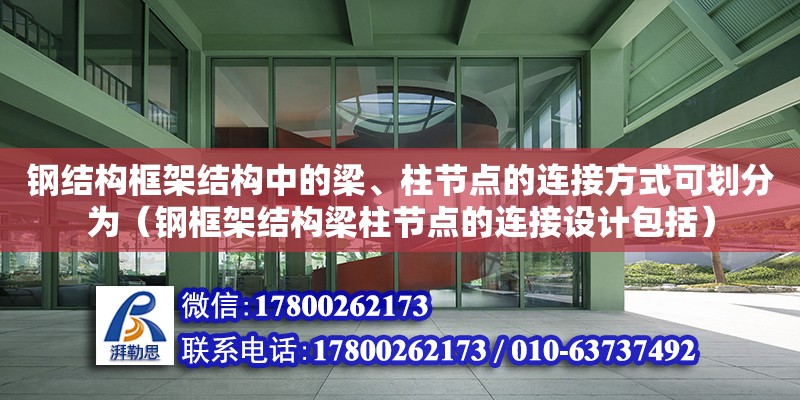 鋼結構框架結構中的梁、柱節點的連接方式可劃分為（鋼框架結構梁柱節點的連接設計包括）