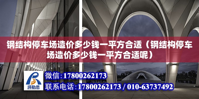 鋼結構停車場造價多少錢一平方合適（鋼結構停車場造價多少錢一平方合適呢） 結構工業鋼結構設計