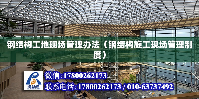 鋼結構工地現場管理辦法（鋼結構施工現場管理制度）