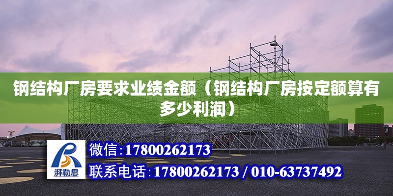 鋼結構廠房要求業績金額（鋼結構廠房按定額算有多少利潤）