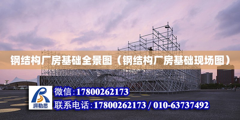 鋼結構廠房基礎全景圖（鋼結構廠房基礎現場圖） 結構橋梁鋼結構設計