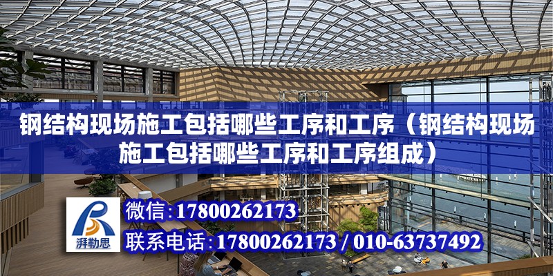 鋼結構現場施工包括哪些工序和工序（鋼結構現場施工包括哪些工序和工序組成） 北京網架設計