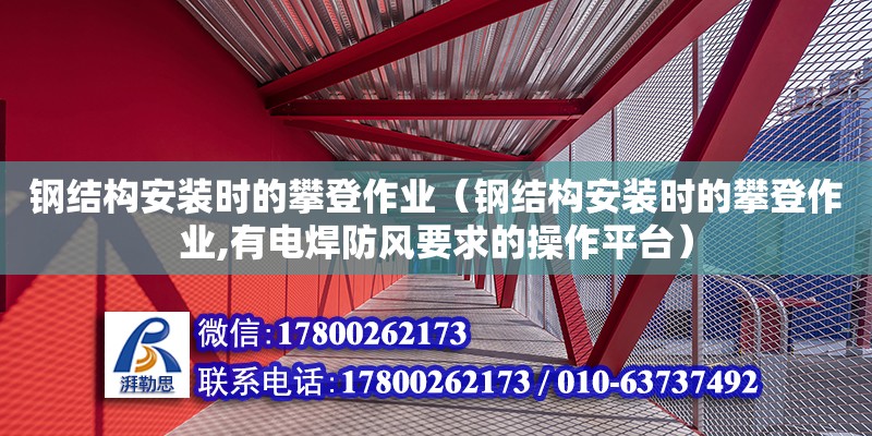 鋼結構安裝時的攀登作業（鋼結構安裝時的攀登作業,有電焊防風要求的操作平臺）