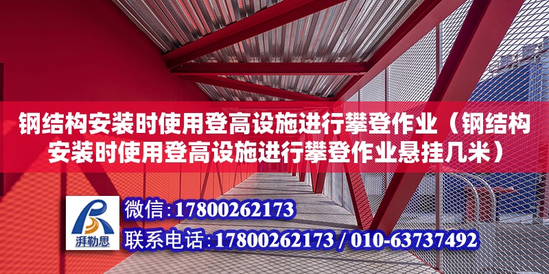 鋼結構安裝時使用登高設施進行攀登作業（鋼結構安裝時使用登高設施進行攀登作業懸掛幾米） 北京鋼結構設計