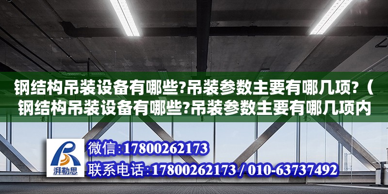 鋼結構吊裝設備有哪些?吊裝參數主要有哪幾項?（鋼結構吊裝設備有哪些?吊裝參數主要有哪幾項內容）