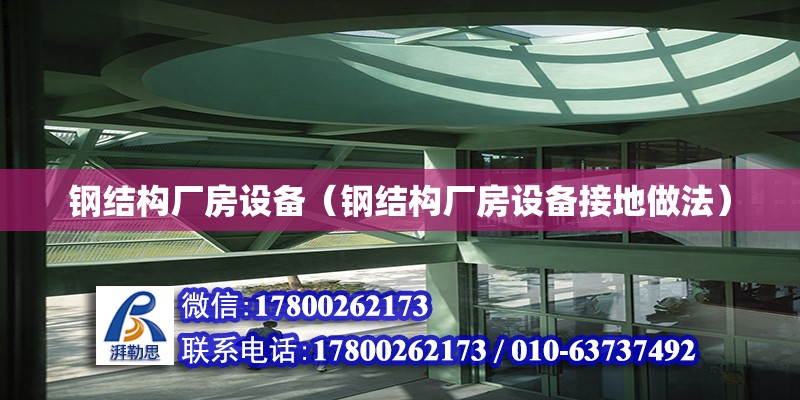 鋼結構廠房設備（鋼結構廠房設備接地做法）