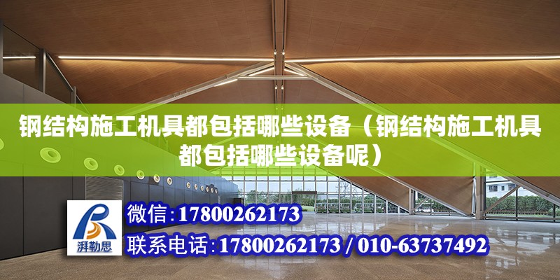 鋼結構施工機具都包括哪些設備（鋼結構施工機具都包括哪些設備呢） 結構電力行業設計