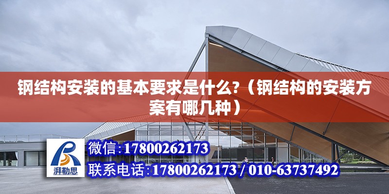 鋼結構安裝的基本要求是什么?（鋼結構的安裝方案有哪幾種） 裝飾工裝施工