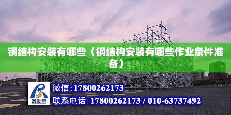 鋼結構安裝有哪些（鋼結構安裝有哪些作業條件準備） 結構框架設計