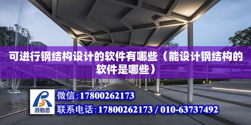 可進行鋼結構設計的軟件有哪些（能設計鋼結構的軟件是哪些）