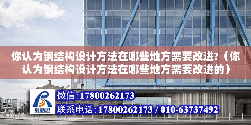 你認為鋼結構設計方法在哪些地方需要改進?（你認為鋼結構設計方法在哪些地方需要改進的）