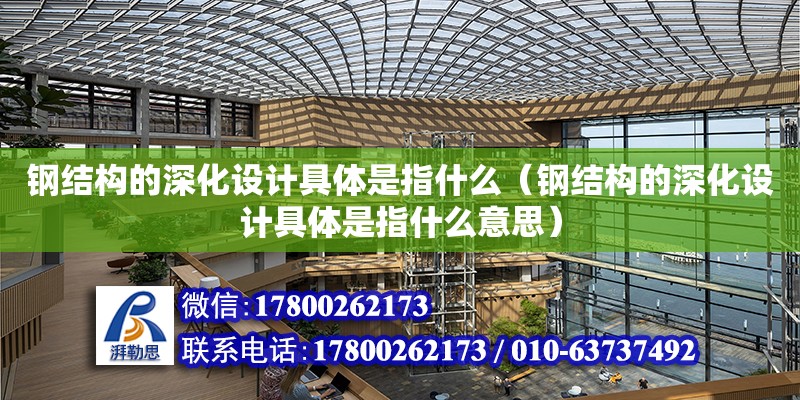 鋼結構的深化設計具體是指什么（鋼結構的深化設計具體是指什么意思）