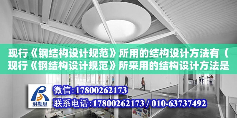 現行《鋼結構設計規范》所用的結構設計方法有（現行《鋼結構設計規范》所采用的結構設計方法是）