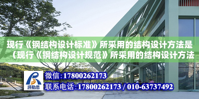 現行《鋼結構設計標準》所采用的結構設計方法是（現行《鋼結構設計規范》所采用的結構設計方法是）