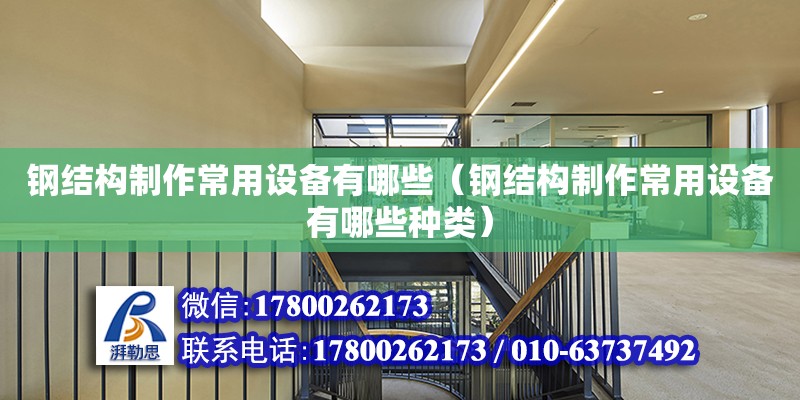 鋼結構制作常用設備有哪些（鋼結構制作常用設備有哪些種類） 建筑效果圖設計