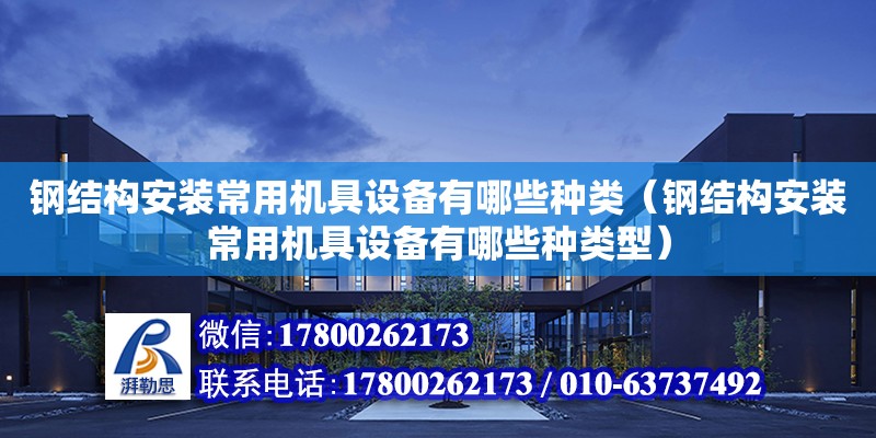 鋼結構安裝常用機具設備有哪些種類（鋼結構安裝常用機具設備有哪些種類型）