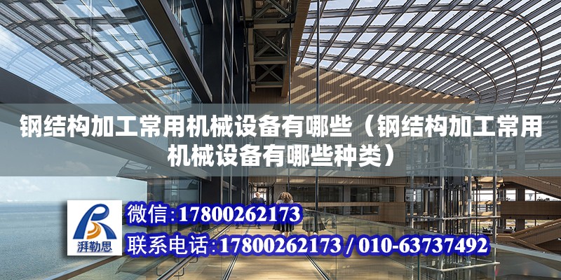 鋼結構加工常用機械設備有哪些（鋼結構加工常用機械設備有哪些種類）