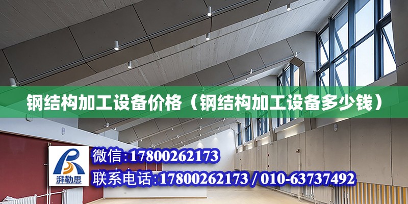 鋼結構加工設備價格（鋼結構加工設備多少錢） 結構污水處理池施工