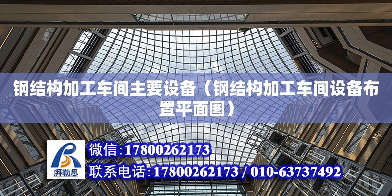 鋼結構加工車間主要設備（鋼結構加工車間設備布置平面圖） 結構橋梁鋼結構施工