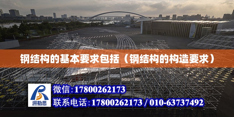 鋼結構的基本要求包括（鋼結構的構造要求） 結構機械鋼結構設計