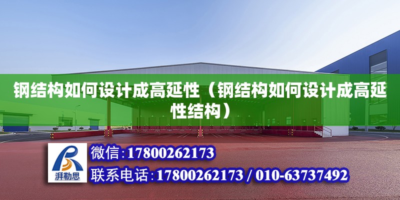 鋼結構如何設計成高延性（鋼結構如何設計成高延性結構）