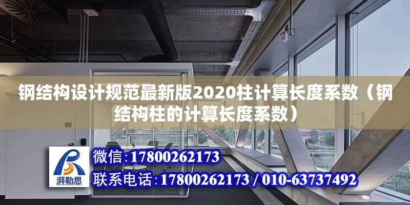 鋼結構設計規范最新版2020柱計算長度系數（鋼結構柱的計算長度系數）