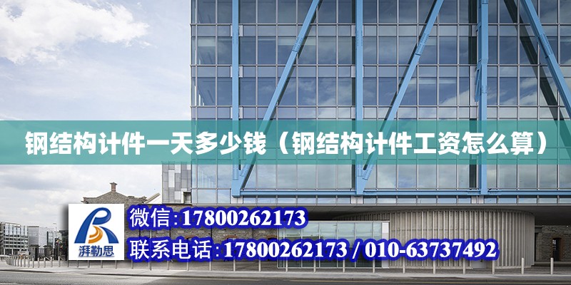 鋼結構計件一天多少錢（鋼結構計件工資怎么算） 結構污水處理池設計