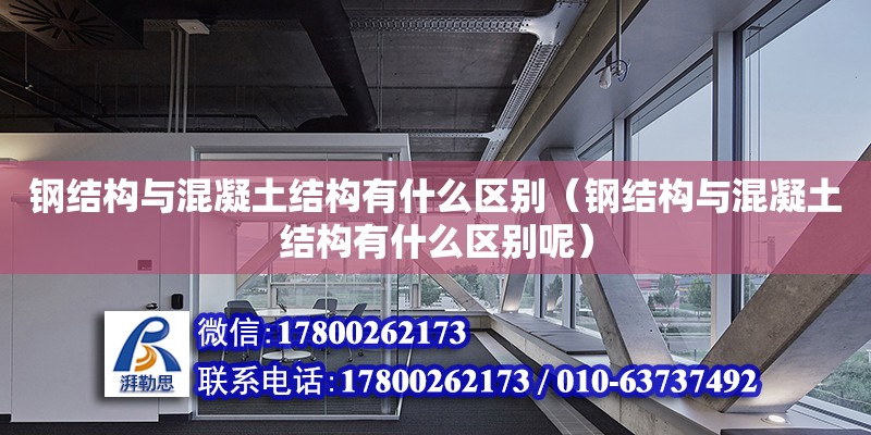 鋼結構與混凝土結構有什么區別（鋼結構與混凝土結構有什么區別呢） 結構框架設計