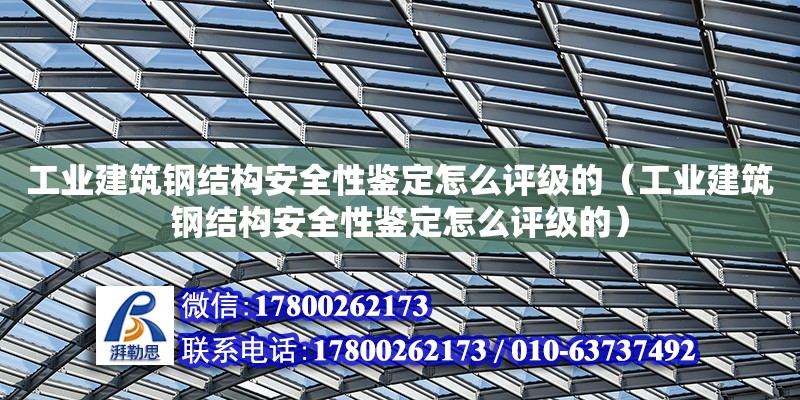 工業建筑鋼結構安全性鑒定怎么評級的（工業建筑鋼結構安全性鑒定怎么評級的）